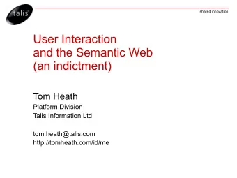 User Interaction  and the Semantic Web  (an indictment)  Tom Heath  Platform Division  Talis