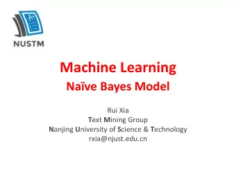 Machine Learning  Nave Bayes Model  Rui Xia T ext M ining Group N anjing U niversity of S cience