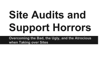 Site Audits and  Support Horrors  Overcoming the Bad, the Ugly, and the Atrocious  when Taking over
