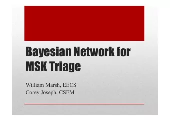 Bayesian Network for  MSK Triage  William Marsh, EECS  Corey Joseph, CSEM  Aims  Demonstrate