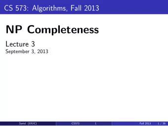 NP Completeness  Lecture 3  September 3, 2013  Sariel (UIUC)  CS573  1  Fall 2013  1 / 36  Part I