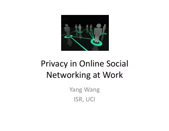 PrivacyinOnlineSocial  NetworkingatWork  YangWang  ISR,UCI