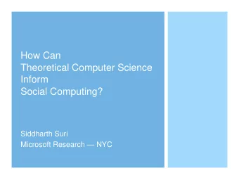 How Can  Theoretical Computer Science  Inform  Social Computing?  Siddharth Suri Microsoft Research