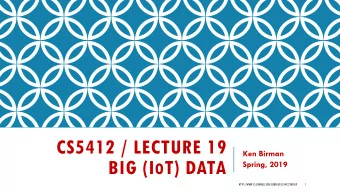 CS5412 / LECTURE 19  Ken Birman BIG (I O T) DATA  Spring, 2019