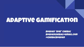 Adaptive gamification  Bogdan Bob Chebac  bogdanchebac@gmail.com  @chebacbogdan  Agenda  1.
