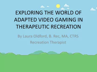 EXPLORING THE WORLD OF  ADAPTED VIDEO GAMING IN  THERAPEUTIC RECREATION  By Laura Oldford, B. Rec,