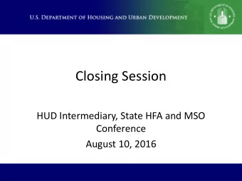 Closing Session  HUD Intermediary, State HFA and MSO  Conference  August 10, 2016  Speakers