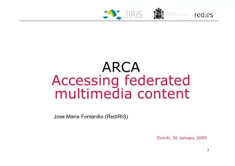 ARCA  Accessing federated  multimedia content  Jose Mara Fontanillo (RedIRIS)  Zurich, 30 January