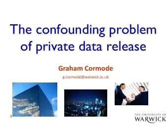 The confounding problem  of private data release  Graham Cormode  g.cormode@warwick.ac.uk  1  Big
