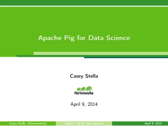 Apache Pig for Data Science  Casey Stella  April 9, 2014  Casey Stella (Hortonworks)  Apache Pig