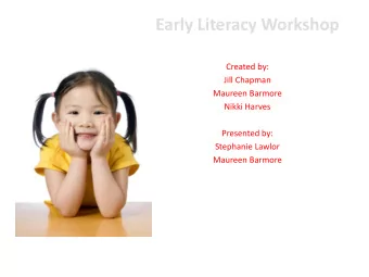 Early Literacy Workshop  Kindergarten Readiness  Created by:  Jill Chapman  Maureen Barmore  Nikki