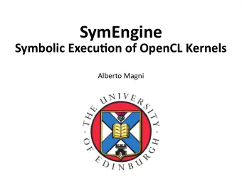 SymEngine  Symbolic Executjon of OpenCL Kernels  Alberto Magni  Optjmize code for GPUs  Optjmize