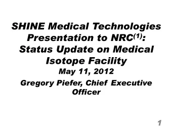 SHINE Medical Technologies Presentation to NRC (1) :  Status Update on Medical  Isotope Facility