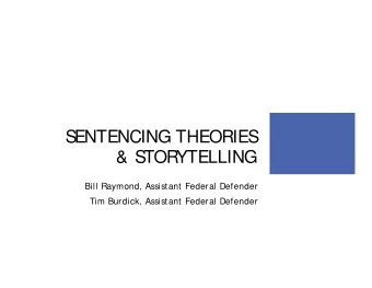 S  ENTENCING THEORIES  &amp; S  TOR  YTELLING  Bill Raymond, Assistant Federal Defender  Tim