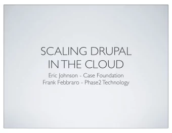 SCALING DRUPAL  IN THE CLOUD  Eric Johnson - Case Foundation  Frank Febbraro - Phase2 Technology