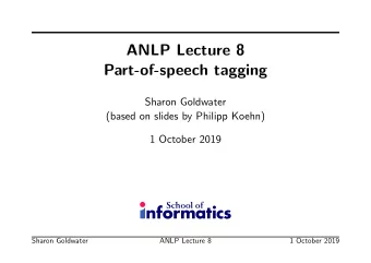 ANLP Lecture 8  Part-of-speech tagging  Sharon Goldwater  (based on slides by Philipp Koehn)  1