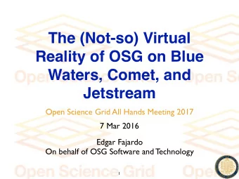The (Not-so) Virtual  Reality of OSG on Blue  Waters, Comet, and  Jetstream  Open Science Grid All