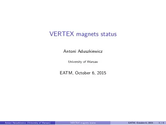 VERTEX magnets status  Antoni Aduszkiewicz  University of Warsaw  EATM, October 6, 2015  Antoni