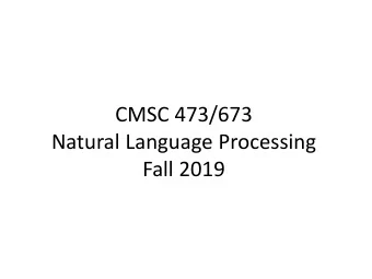 CMSC 473/673  Natural Language Processing  Fall 2019  Instructor: Frank Ferraro  Natural language
