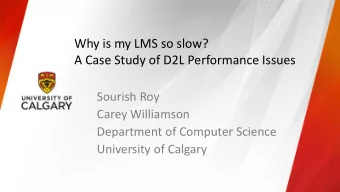 Why is my LMS so slow?  A Case Study of D2L Performance Issues  Sourish Roy  Carey Williamson