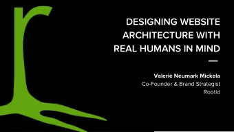 DESIGNING WEBSITE  ARCHITECTURE WITH  REAL HUMANS IN MIND  Valerie Neumark Mickela  Co-Founder