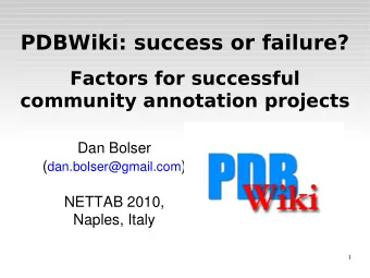 PDBWiki: success or failure?  Factors for successful  community annotation projects  Dan Bolser (