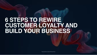 6 STEPS TO REWIRE  CUSTOMER LOYALTY AND  BUILD YOUR BUSINESS  These materials do not reflect the