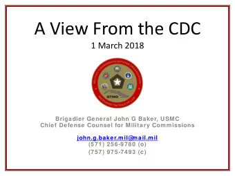 A View From the CDC  1 March 2018  Brigadier General John G Baker, USMC  Chief Defense Counsel for