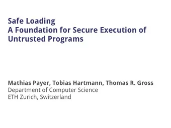 Safe Loading  A Foundation for Secure Execution of  Untrusted Programs  Mathias Payer, Tobias