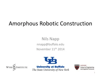 Amorphous Robotic Construction  Nils Napp  nnapp@buffalo.edu November 11 th 2014  1  Robots