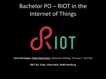 Bachelor PO  RIOT in the  Internet of Things Cenk Gndogan, Peter Kietzmann , Sebastian