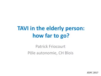 TAVI in the elderly person:  how far to go?  Patrick Friocourt  Ple autonomie, CH Blois  JESFC