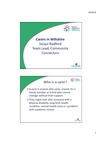 Carers in Wiltshire  Jacqui Radford  Team Lead, Community  Connectors  Who is a carer?  A carer is