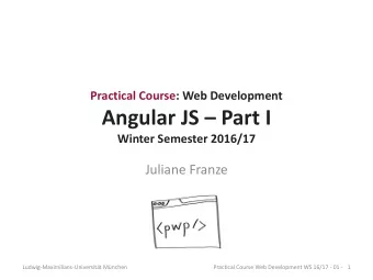 Angular JS  Part I  Winter Semester 2016/17  Juliane Franze  Ludwig-Maximilians-Universitt