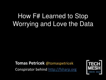 How F# Learned to Stop Worrying and Love the Data Tomas Petricek @tomaspetricek  Conspirator behind