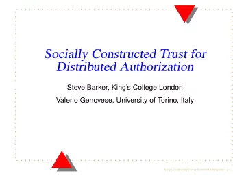 Socially Constructed Trust for  Distributed Authorization  Steve Barker, Kings College London