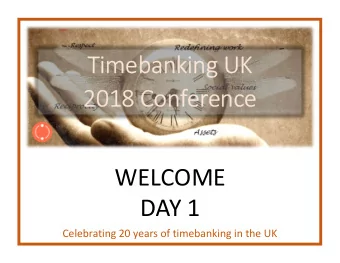 Timebanking UK  2018 Conference  WELCOME  DAY 1  Celebrating 20 years of timebanking in the UK  DAY