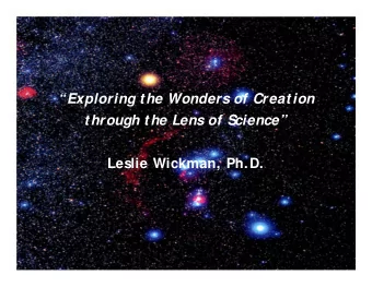 Exploring the Wonders of Creation  through the Lens of Science  Leslie Wickman, Ph.D.  It all