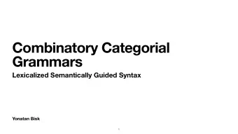Combinatory Categorial  Grammars  Lexicalized Semantically Guided Syntax  Yonatan Bisk  1  The
