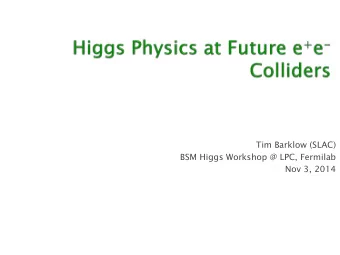 Tim Barklow (SLAC)  BSM Higgs Workshop @ LPC, Fermilab  Nov 3, 2014 Overview of Future e + e -