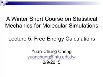 A Winter Short Course on Statistical  Mechanics for Molecular Simulations  Lecture 5: Free Energy