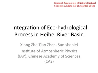 Integra)on of Eco-hydrological Process in Heihe  River Basin  Xiong Zhe Tian Zhan, Sun shanlei