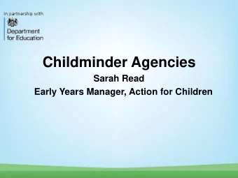 Childminder Agencies  Sarah Read  Early Years Manager, Action for Children  Agenda  10am
