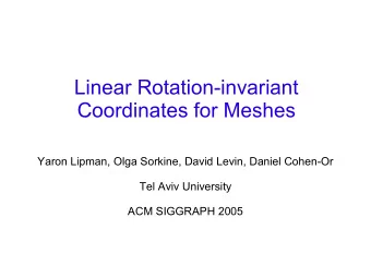Linear Rotation-invariant  Coordinates for Meshes  Yaron Lipman, Olga Sorkine, David Levin, Daniel