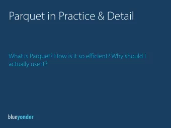 Parquet in Practice &amp; Detail What is Parquet? How is it so e ffi cient? Why should I  actually