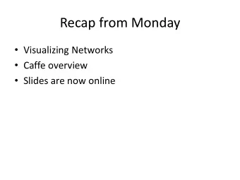 Recap from Monday  Visualizing Networks  Caffe overview  Slides are now online  Today