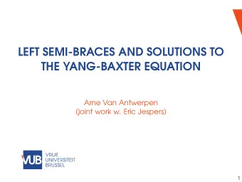 LEFT SEMI-BRACES AND SOLUTIONS TO  THE YANG-BAXTER EQUATION  Arne Van Antwerpen  (joint work w.