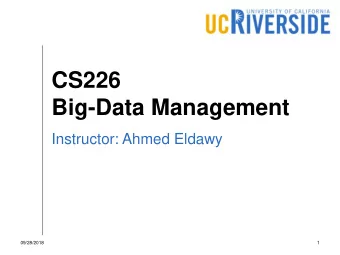 CS226  Big-Data Management  Instructor: Ahmed Eldawy  09/28/2018  1  Welcome (back) to UCR!