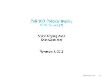 Poli 30D Political Inquiry  SPSS Tutorial (2)  Shane Xinyang Xuan  ShaneXuan.com  November 7, 2016