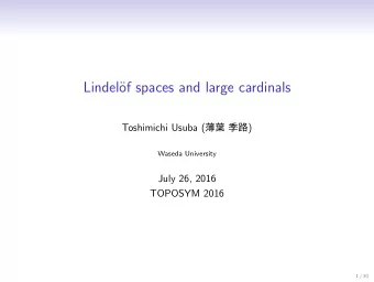 Lindel  of spaces and large cardinals Toshimichi Usuba (   )  Waseda University  July